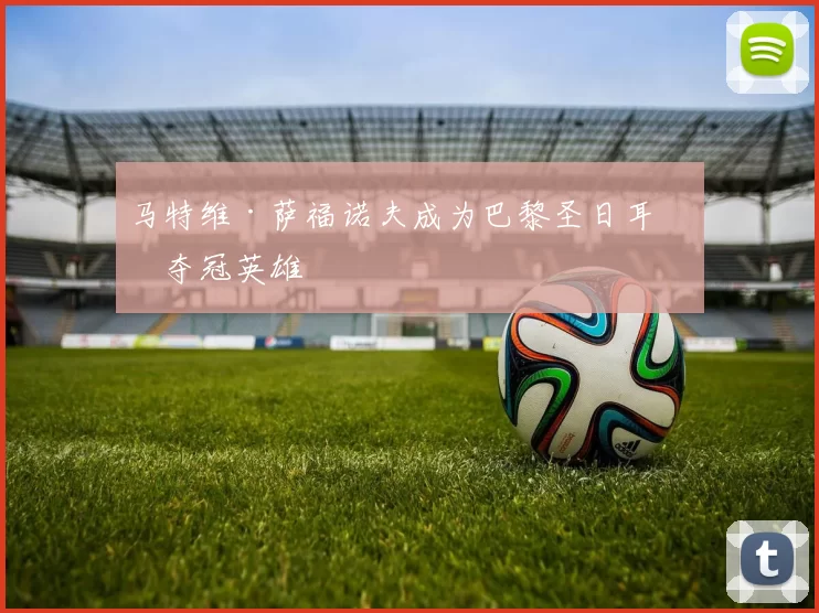 马特维·萨福诺夫成为巴黎圣日耳曼夺冠英雄‼️