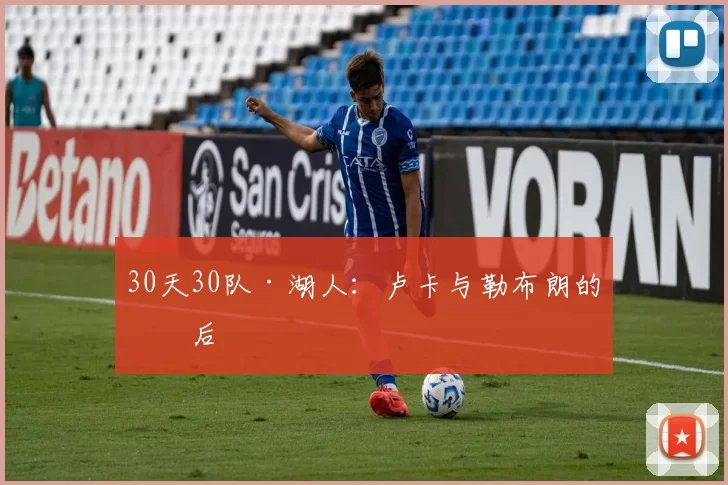30天30队·湖人：卢卡与勒布朗的以后