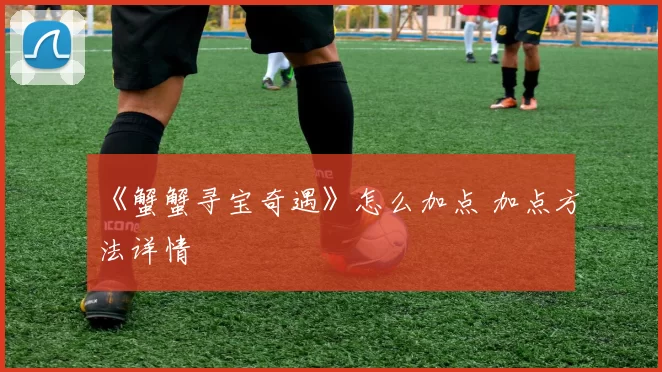 《蟹蟹寻宝奇遇》怎么加点 加点方法详情