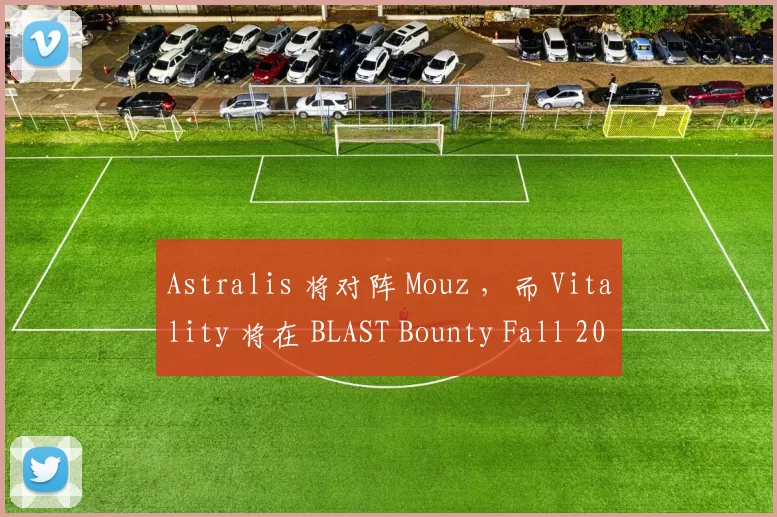Astralis 将对阵 Mouz ，而 Vitality 将在 BLAST Bounty Fall 2025 中对阵 Liquid
