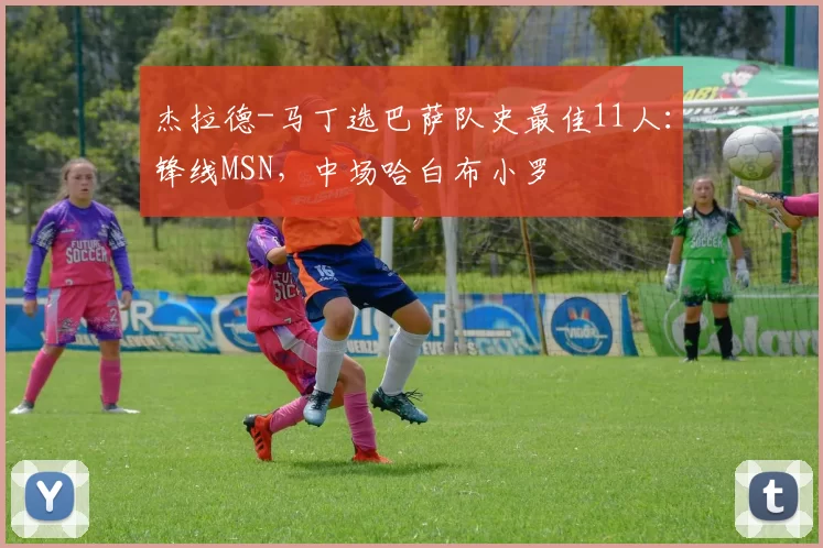 杰拉德-马丁选巴萨队史最佳11人：锋线MSN，中场哈白布小罗