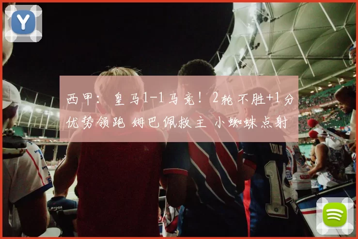 西甲：皇马1-1马竞！2轮不胜+1分优势领跑 姆巴佩救主 小蜘蛛点射