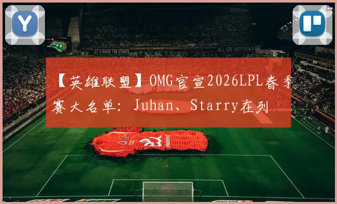 【英雄联盟】OMG官宣2026LPL春季赛大名单：Juhan、Starry在列