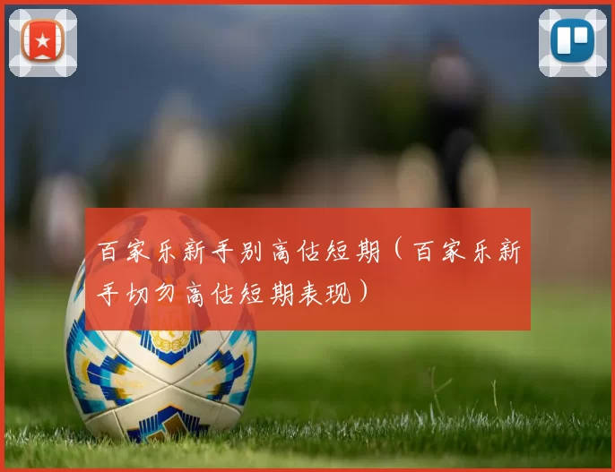 百家乐新手别高估短期（百家乐新手切勿高估短期表现）