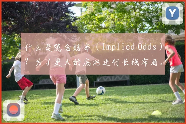 什么是隐含赔率（Implied Odds）？为了更大的底池进行长线布局。（隐含赔率解读：长线布局，做大底池）