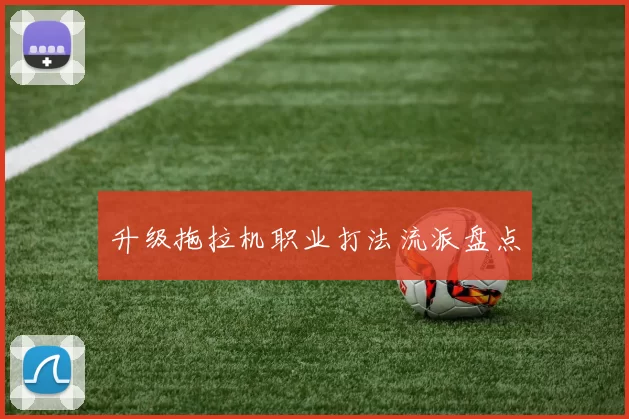 升级拖拉机职业打法流派盘点