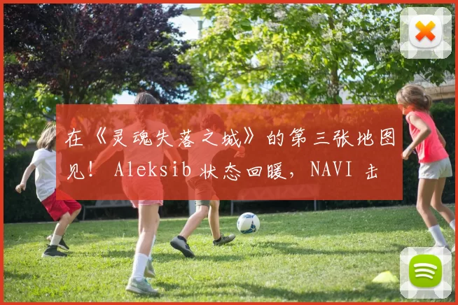 在《灵魂失落之城》的第三张地图见！ Aleksib 状态回暖，NAVI 击败 TyLoo 取得第二张地图胜利
