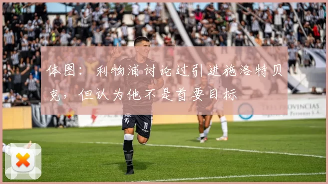 体图：利物浦讨论过引进施洛特贝克，但认为他不是首要目标
