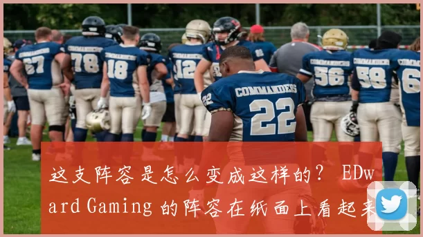 这支阵容是怎么变成这样的？ EDward Gaming 的阵容在纸面上看起来很普通，但在实际比赛中却崩溃了。