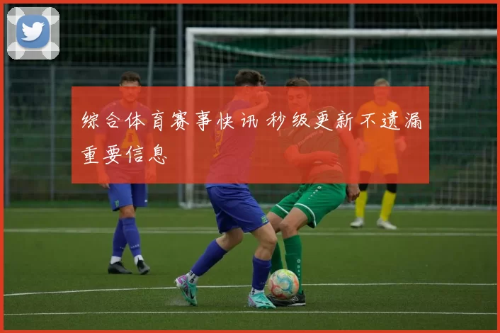 综合体育赛事快讯 秒级更新不遗漏重要信息
