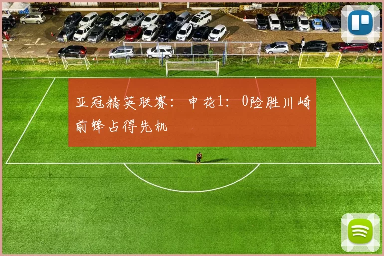 亚冠精英联赛：申花1：0险胜川崎前锋占得先机