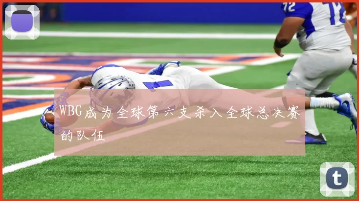 WBG成为全球第六支杀入全球总决赛的队伍