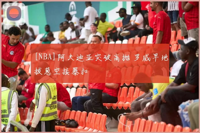 [NBA]阿夫迪亚突破高抛 罗威旱地拔葱空接暴扣