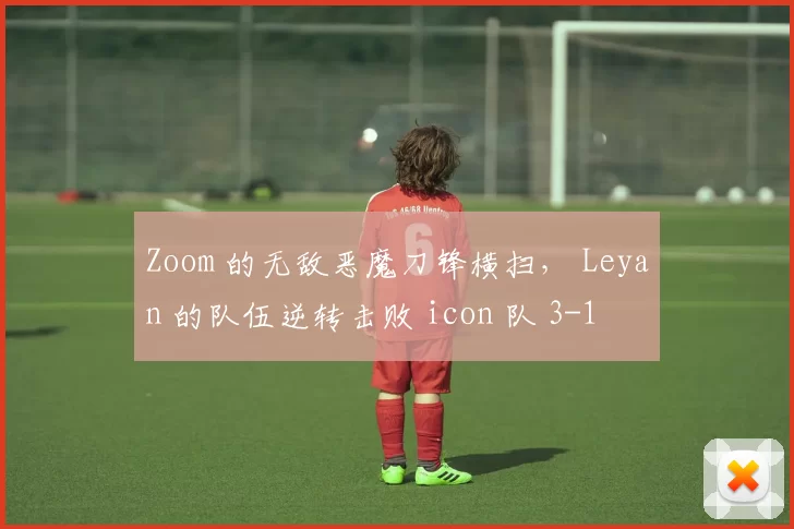Zoom 的无敌恶魔刀锋横扫， Leyan 的队伍逆转击败 icon 队 3-1