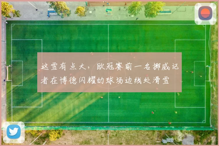 这雪有点大，欧冠赛前一名挪威记者在博德闪耀的球场边线处滑雪