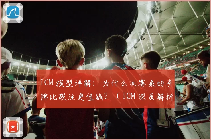 ICM 模型详解：为什么决赛桌的弃牌比跟注更值钱？（ICM 深度解析：为何决赛桌的弃牌往往比跟注更有价值？）