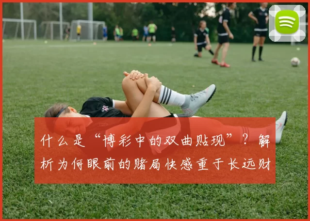 什么是“博彩中的双曲贴现”？解析为何眼前的赌局快感重于长远财务。（双曲贴现如何影响博彩：为何当下的刺激往往压倒长期财务考量）