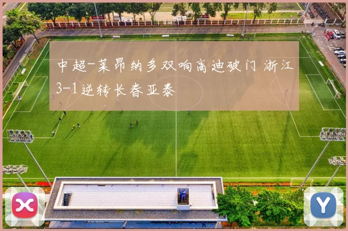 中超-莱昂纳多双响高迪破门 浙江3-1逆转长春亚泰