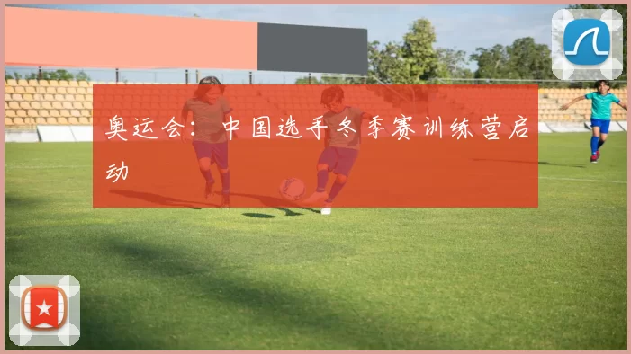 奥运会：中国选手冬季赛训练营启动