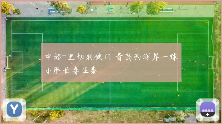 中超-里切利破门 青岛西海岸一球小胜长春亚泰