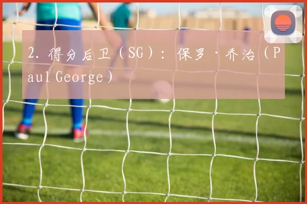 2. 得分后卫（SG）：保罗·乔治（Paul George）