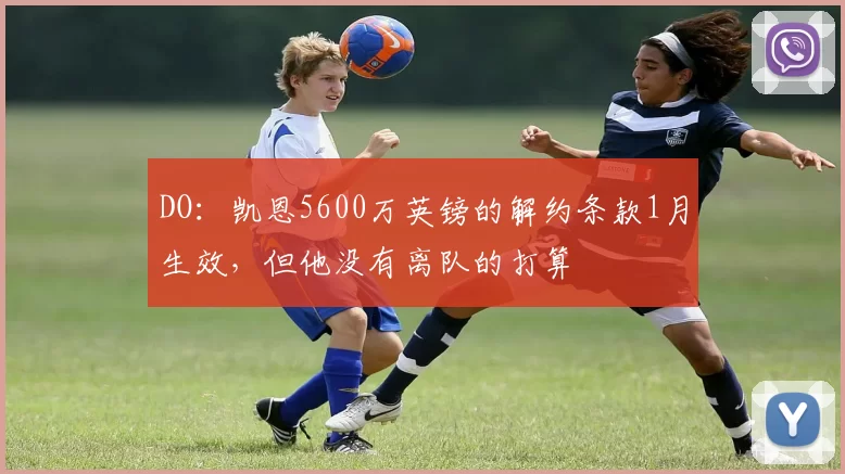 DO：凯恩5600万英镑的解约条款1月生效，但他没有离队的打算