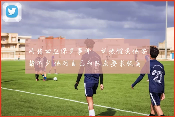 两将回应保罗事件：训练馆没他安静不少 他对自己和队友要求极高