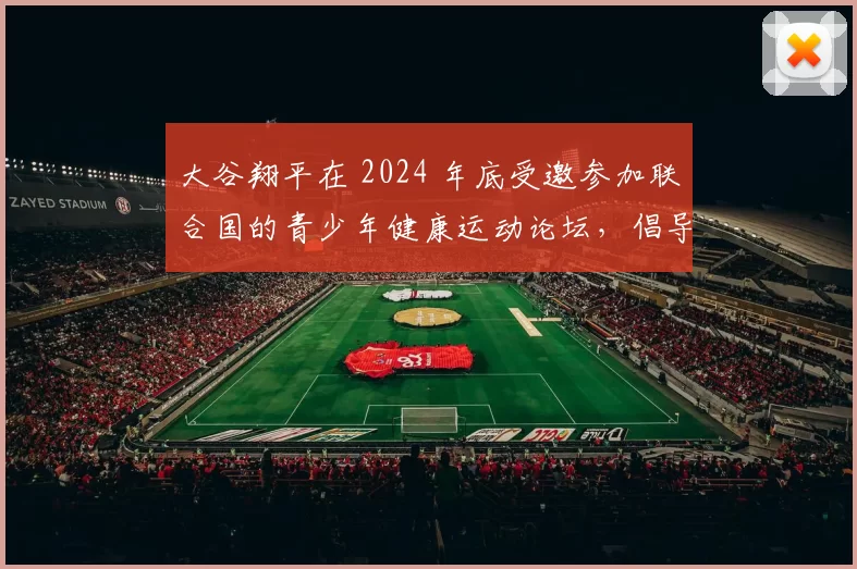 大谷翔平在 2024 年底受邀参加联合国的青少年健康运动论坛，倡导棒球生活