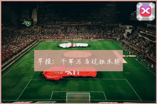早报：千军万马过独木桥