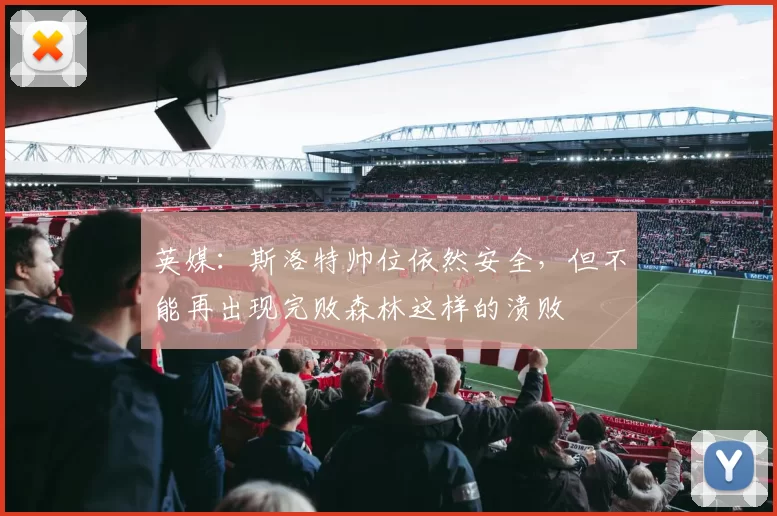 英媒：斯洛特帅位依然安全，但不能再出现完败森林这样的溃败