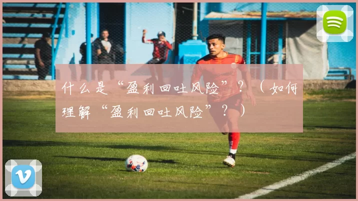 什么是“盈利回吐风险”？（如何理解“盈利回吐风险”？）