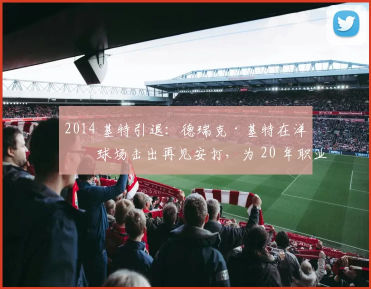 2014 基特引退：德瑞克·基特在洋基球场击出再见安打，为 20 年职业生涯画下完美句点