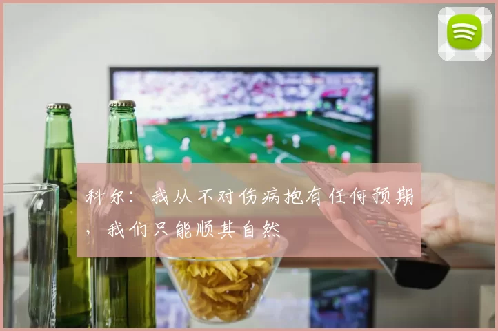 科尔：我从不对伤病抱有任何预期，我们只能顺其自然