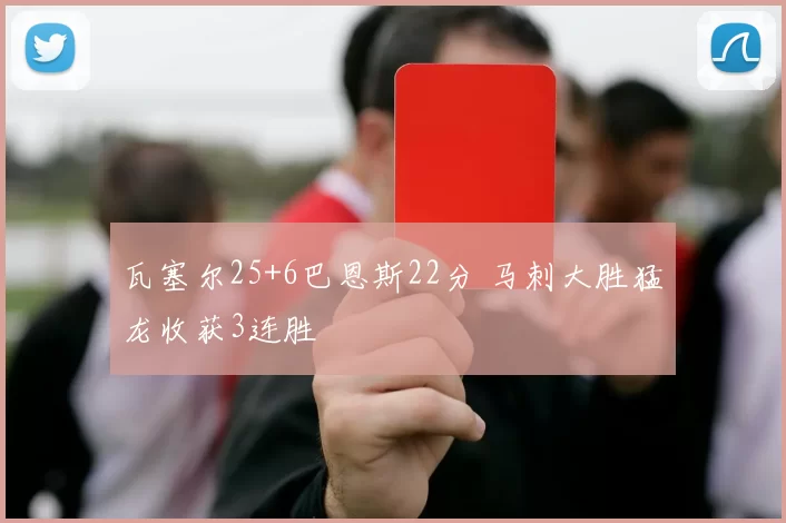 瓦塞尔25+6巴恩斯22分 马刺大胜猛龙收获3连胜