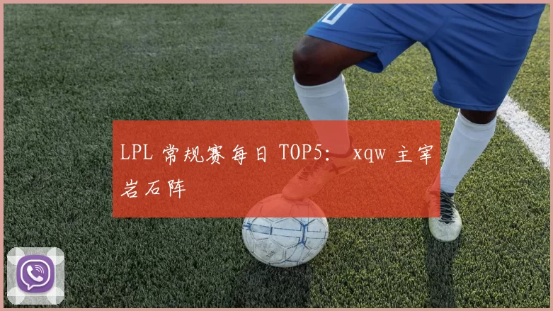 LPL 常规赛每日 TOP5： xqw 主宰岩石阵