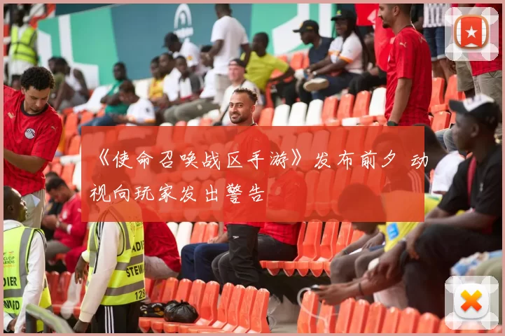 《使命召唤战区手游》发布前夕 动视向玩家发出警告