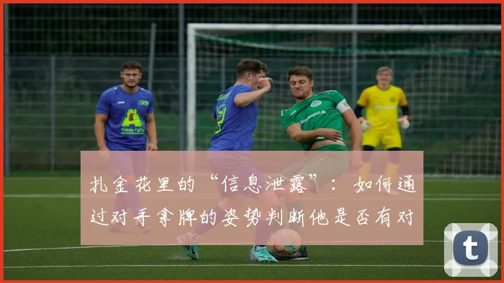 扎金花里的“信息泄露”：如何通过对手拿牌的姿势判断他是否有对子。（扎金花中的“非言语信号”：从对手持牌姿态判断其是否握有对子）
