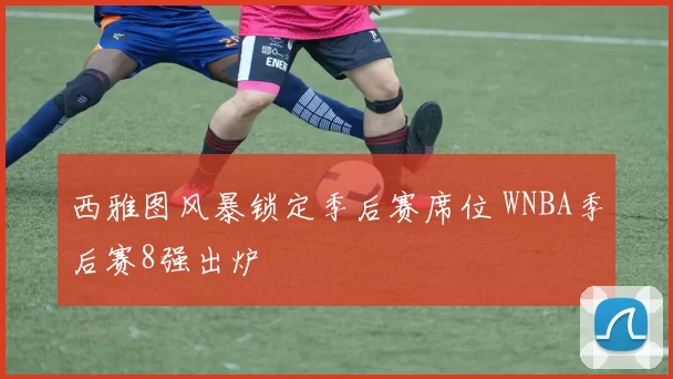 西雅图风暴锁定季后赛席位 WNBA季后赛8强出炉