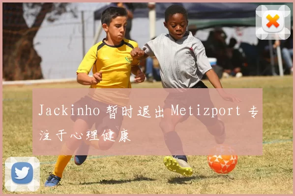 Jackinho 暂时退出 Metizport 专注于心理健康