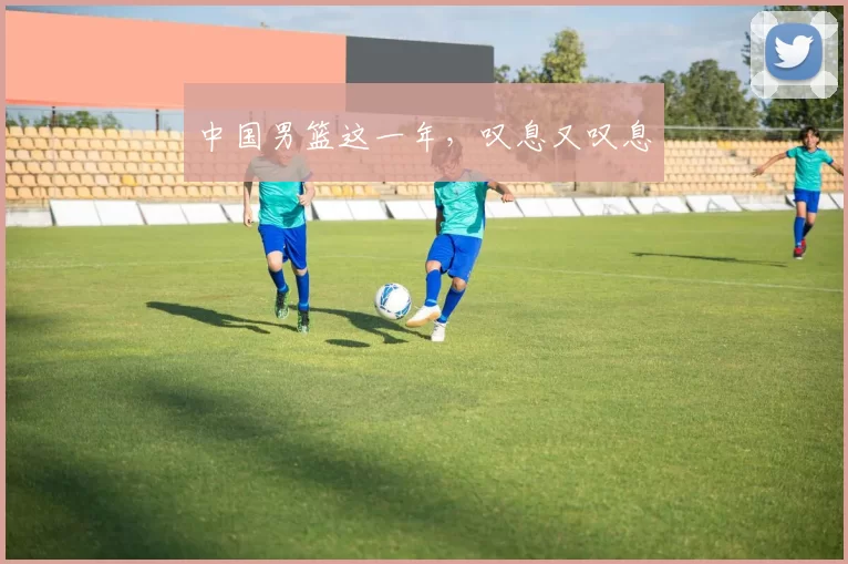 中国男篮这一年，叹息又叹息