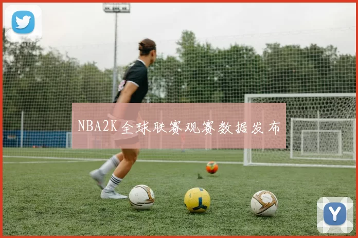 NBA2K全球联赛观赛数据发布