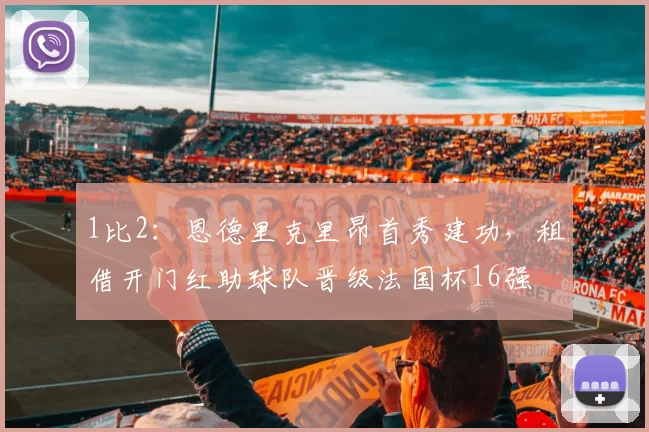 1比2：恩德里克里昂首秀建功，租借开门红助球队晋级法国杯16强