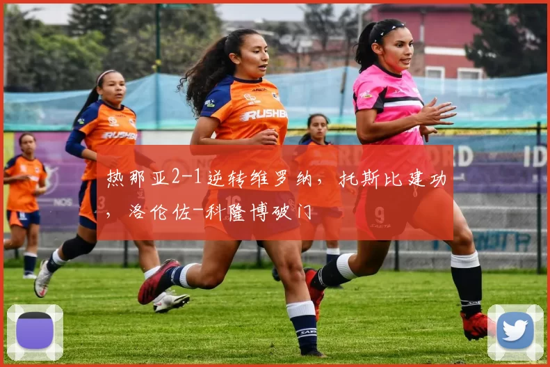 热那亚2-1逆转维罗纳，托斯比建功，洛伦佐-科隆博破门