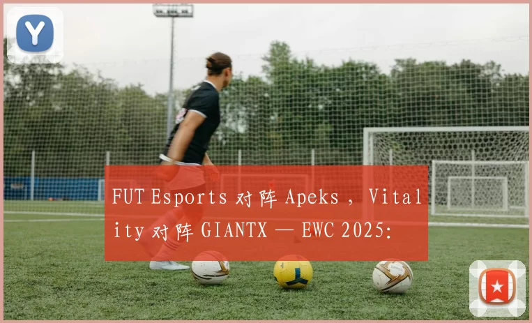 FUT Esports 对阵 Apeks ，Vitality 对阵 GIANTX — EWC 2025： EMEA 预选赛