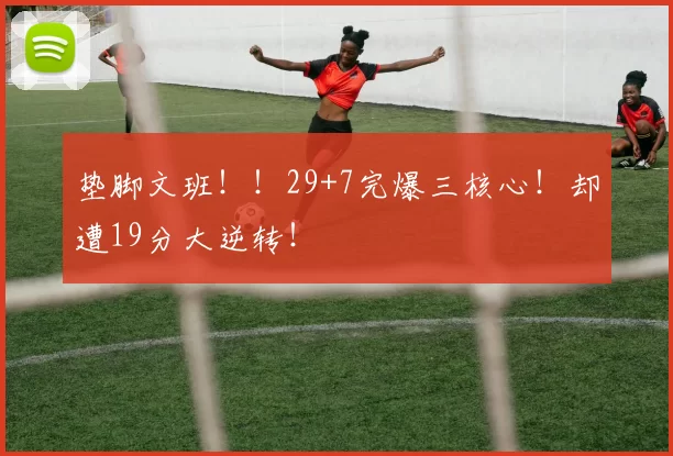 垫脚文班！！29+7完爆三核心！却遭19分大逆转！