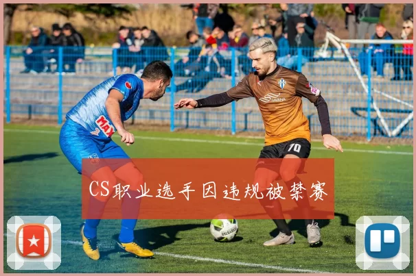 CS职业选手因违规被禁赛