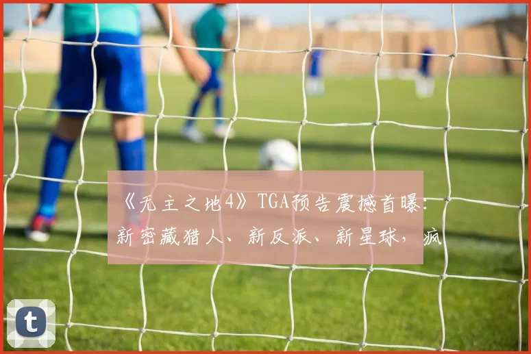 《无主之地4》TGA预告震撼首曝：新密藏猎人、新反派、新星球，疯癫的无主宇宙全面升级！