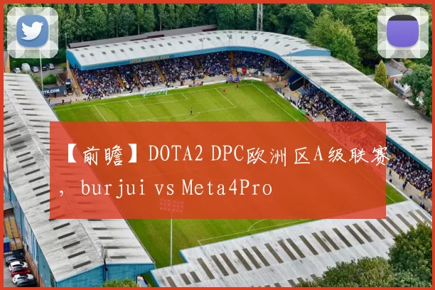 【前瞻】DOTA2 DPC欧洲区A级联赛，burjui vs Meta4Pro