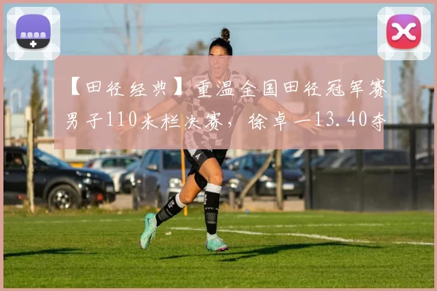 【田径经典】重温全国田径冠军赛男子110米栏决赛，徐卓一13.40夺冠