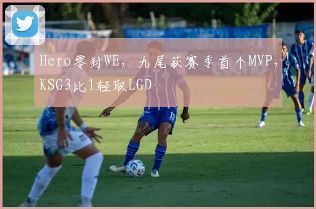 Hero零封WE，九尾获赛季首个MVP，KSG3比1轻取LGD
